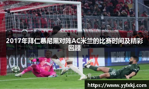 2017年拜仁慕尼黑对阵AC米兰的比赛时间及精彩回顾