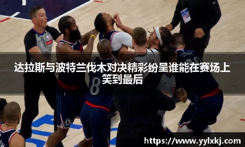 达拉斯与波特兰伐木对决精彩纷呈谁能在赛场上笑到最后