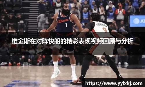 维金斯在对阵快船的精彩表现视频回顾与分析