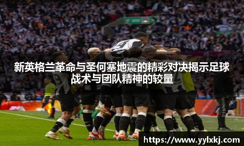 新英格兰革命与圣何塞地震的精彩对决揭示足球战术与团队精神的较量