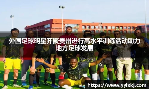 外国足球明星齐聚贵州进行高水平训练活动助力地方足球发展