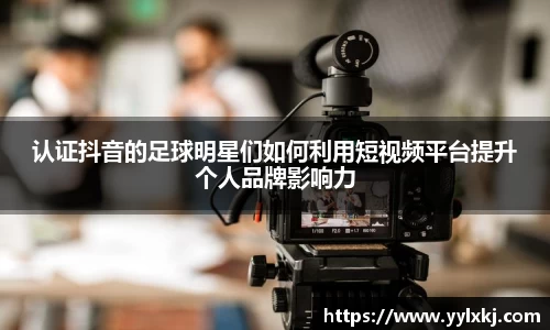 认证抖音的足球明星们如何利用短视频平台提升个人品牌影响力